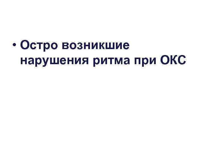  • Остро возникшие нарушения ритма при ОКС 