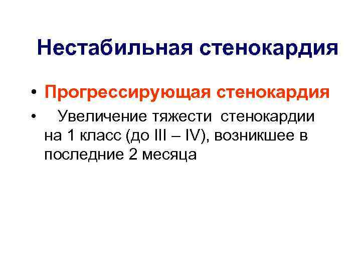 Нестабильная стенокардия • Прогрессирующая стенокардия • Увеличение тяжести стенокардии на 1 класс (до III
