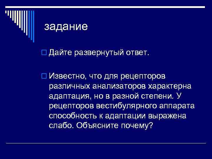 задание o Дайте развернутый ответ. o Известно, что для рецепторов различных анализаторов характерна адаптация,