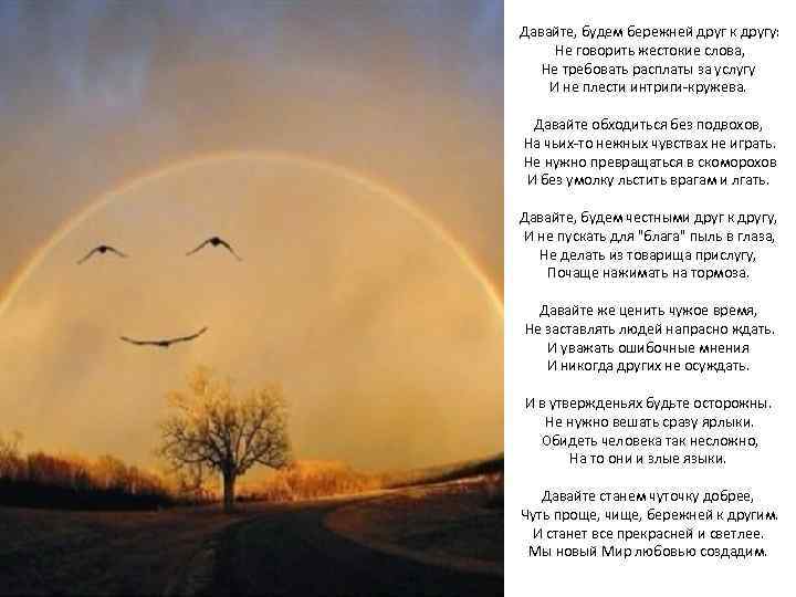 Давайте, будем бережней друг к другу: Не говорить жестокие слова, Не требовать расплаты за