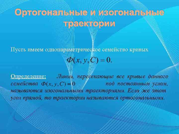 Ортогональные и изогональные траектории Пусть имеем однопараметрическое семейство кривых Определение: Линии, пересекающие все кривые