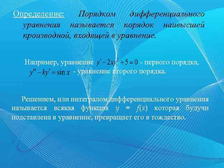 Определение: Порядком дифференциального уравнения называется порядок наивысшей производной, входящей в уравнение. Например, уравнение -