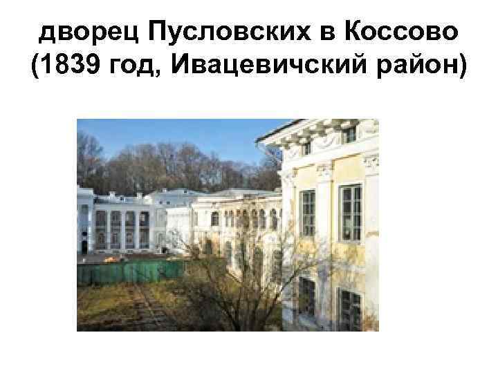 дворец Пусловских в Коссово (1839 год, Ивацевичский район) 