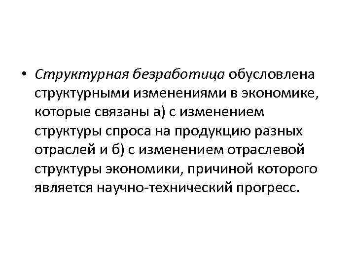  • Структурная безработица обусловлена структурными изменениями в экономике, которые связаны а) с изменением