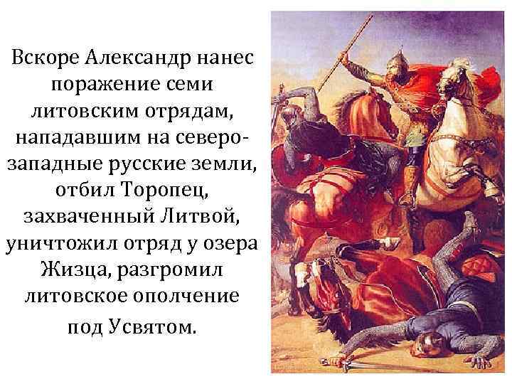 Вскоре Александр нанес поражение семи литовским отрядам, нападавшим на северозападные русские земли, отбил Торопец,
