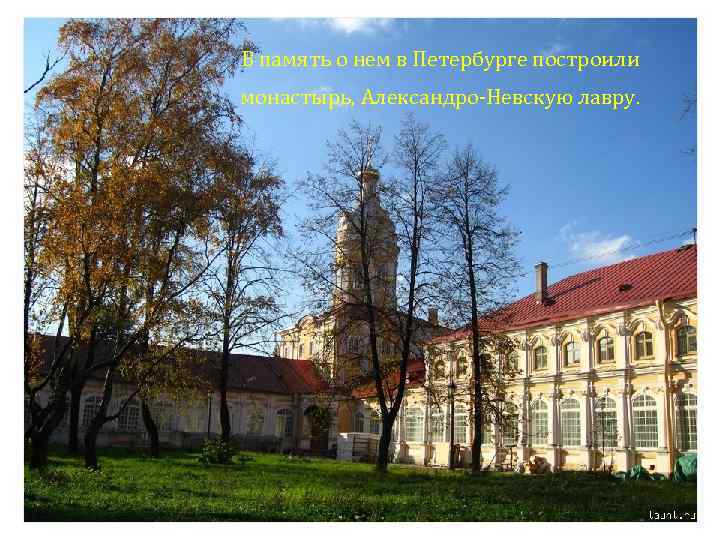 В память о нем в Петербурге построили монастырь, Александро-Невскую лавру. 