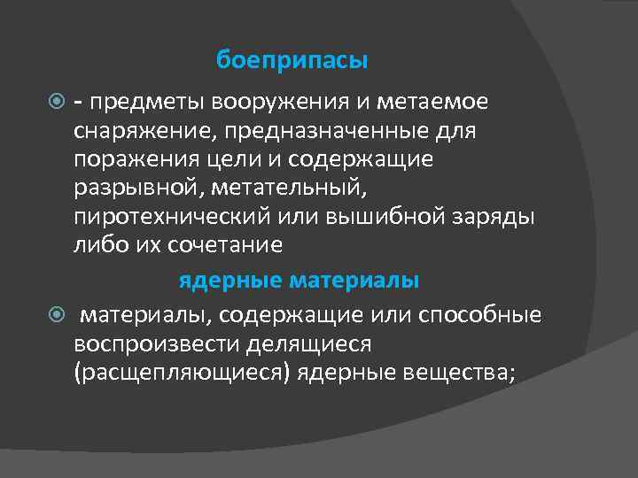 боеприпасы - предметы вооружения и метаемое снаряжение, предназначенные для поражения цели и содержащие разрывной,