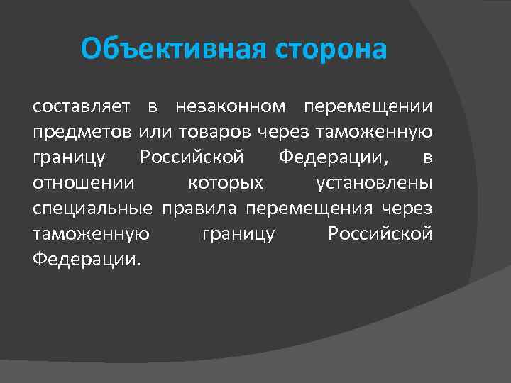 Объективная сторона составляет в незаконном перемещении предметов или товаров через таможенную границу Российской Федерации,