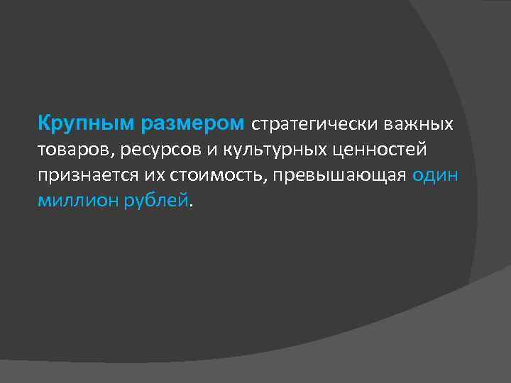 Крупным размером стратегически важных товаров, ресурсов и культурных ценностей признается их стоимость, превышающая один