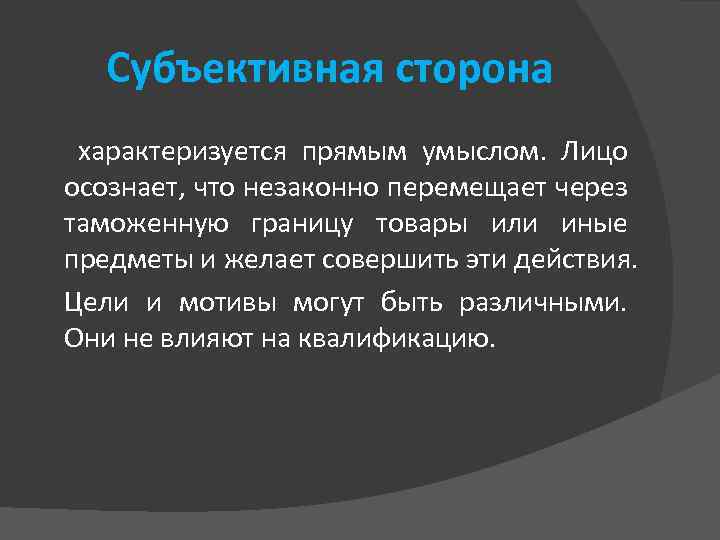 Субъективная сторона характеризуется прямым умыслом. Лицо осознает, что незаконно перемещает через таможенную границу товары