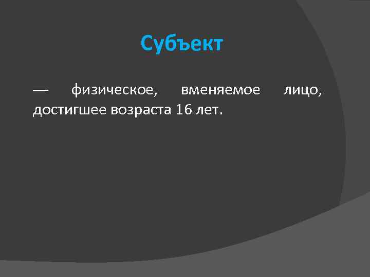 Субъект физическое, вменяемое достигшее возраста 16 лет. — лицо, 