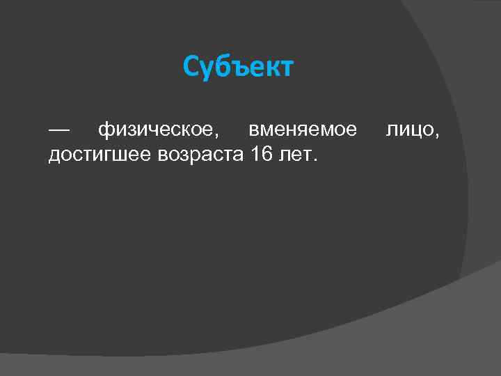 Субъект — физическое, вменяемое достигшее возраста 16 лет. лицо, 