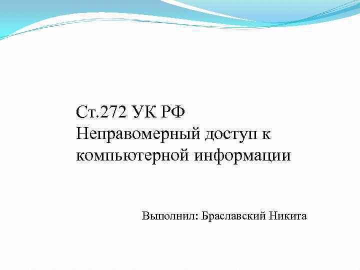 Ст. 272 УК РФ Неправомерный доступ к компьютерной информации Выполнил: Браславский Никита 