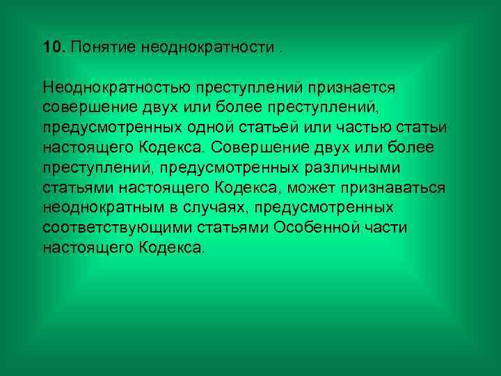 10. Понятие неоднократности. Неоднократностью преступлений признается совершение двух или более преступлений, предусмотренных одной статьей