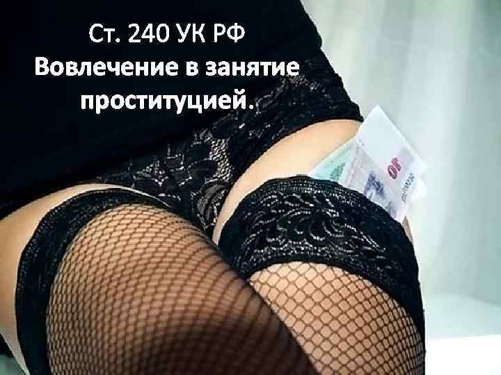 Ст. 240 УК РФ Вовлечение в занятие проституцией. 
