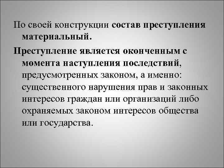 По своей конструкции состав преступления материальный. Преступление является оконченным с момента наступления последствий, предусмотренных