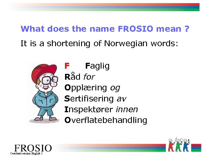 What does the name FROSIO mean ? It is a shortening of Norwegian words: