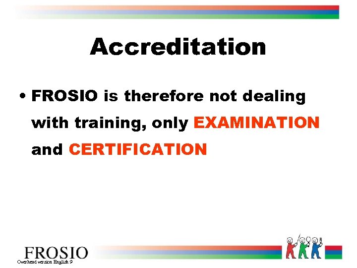 Accreditation • FROSIO is therefore not dealing with training, only EXAMINATION and CERTIFICATION Overhead