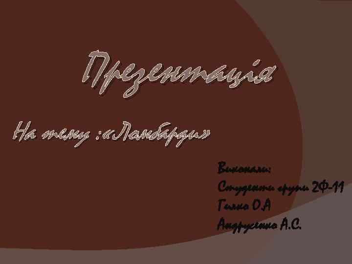 Презентація На тему : «Ломбарди» Виконали: Студенти групи 2 Ф-11 Гилко О. А Андрусенко