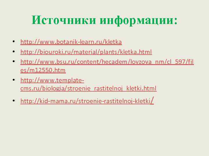 Источники информации: • http: //www. botanik-learn. ru/kletka • http: //biouroki. ru/material/plants/kletka. html • http: