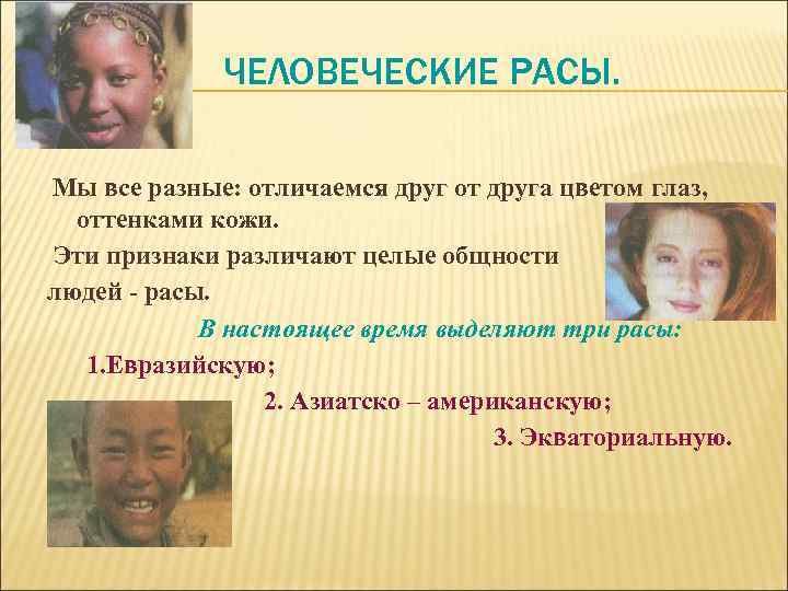 ЧЕЛОВЕЧЕСКИЕ РАСЫ. Мы все разные: отличаемся друг от друга цветом глаз, оттенками кожи. Эти