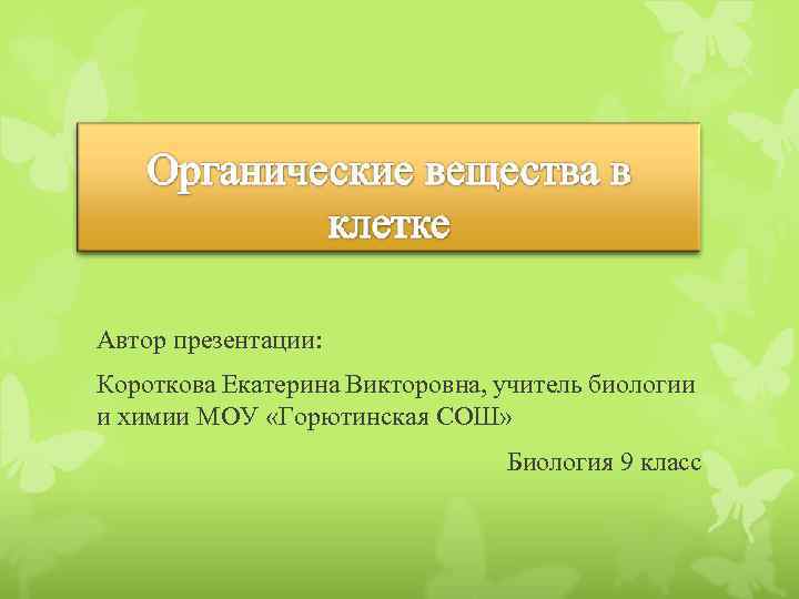 Автор презентации: Короткова Екатерина Викторовна, учитель биологии и химии МОУ «Горютинская СОШ» Биология 9