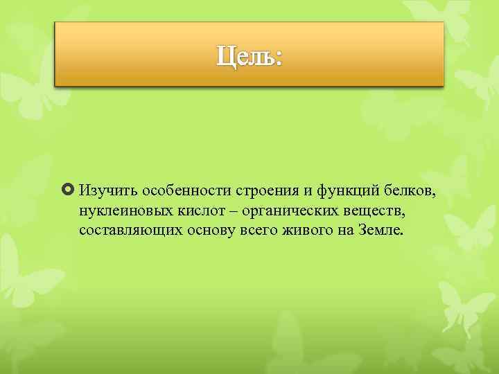 Цели: Изучить особенности строения и функций белков, нуклеиновых кислот – органических веществ, составляющих основу