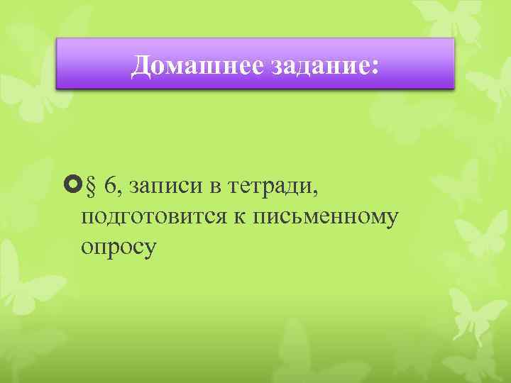 Домашнее задание: § 6, записи в тетради, подготовится к письменному опросу 