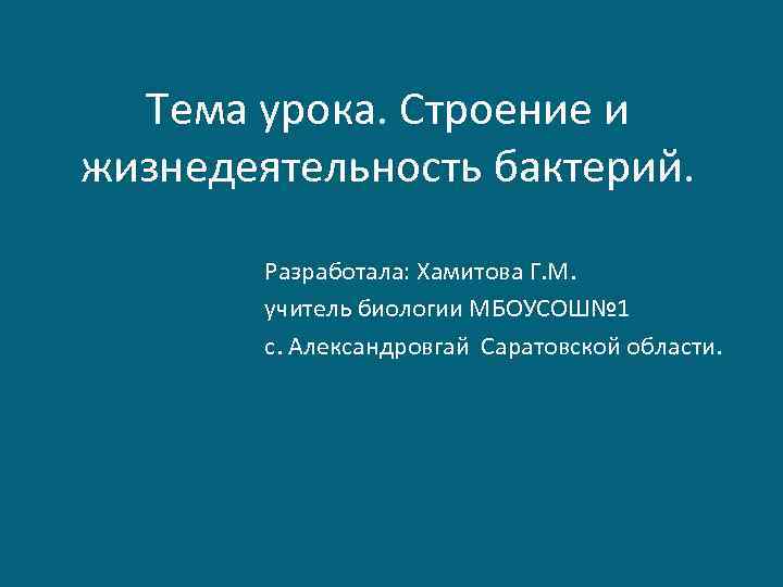 Тема урока. Строение и жизнедеятельность бактерий. Разработала: Хамитова Г. М. учитель биологии МБОУСОШ№ 1