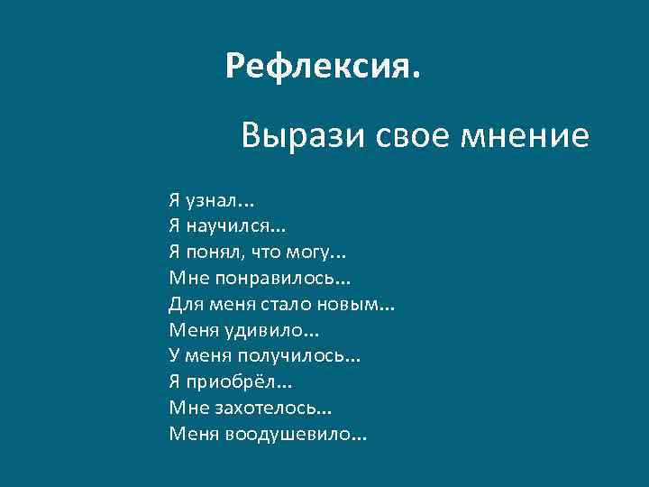 Рефлексия. Вырази свое мнение Я узнал. . . Я научился. . . Я понял,