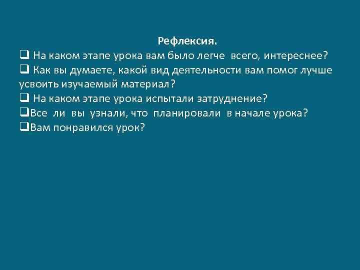 Рефлексия. q На каком этапе урока вам было легче всего, интереснее? q Как вы