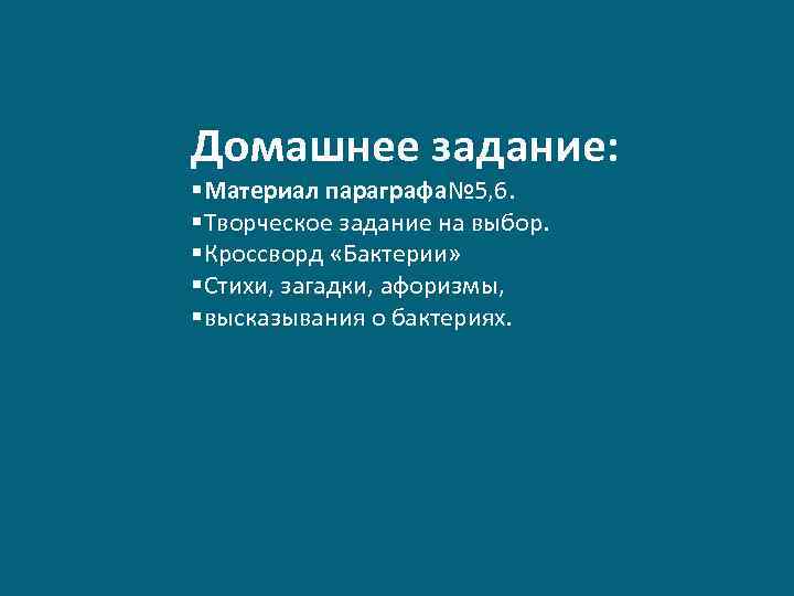 Домашнее задание: §Материал параграфа№ 5, 6. §Творческое задание на выбор. §Кроссворд «Бактерии» §Стихи, загадки,