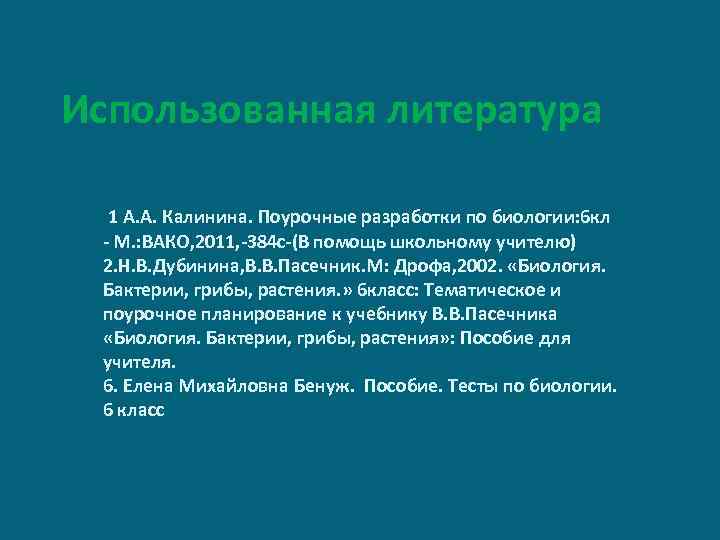 Использованная литература 1 А. А. Калинина. Поурочные разработки по биологии: 6 кл - М.