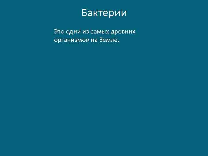 Бактерии Это одни из самых древних организмов на Земле. 