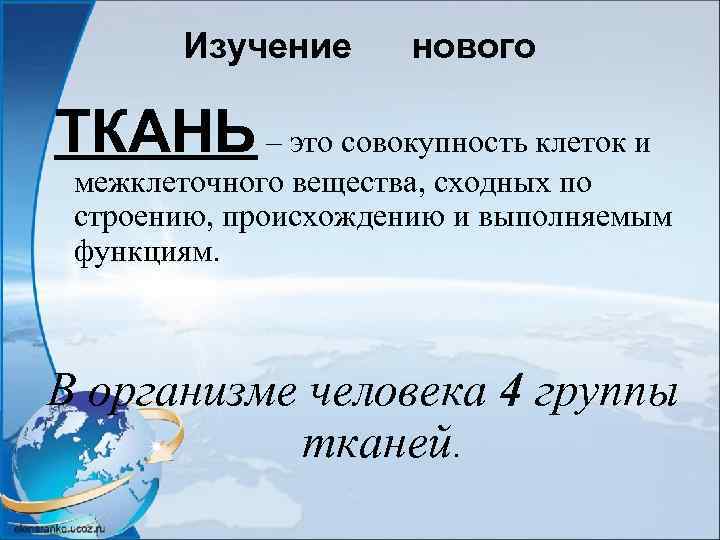 Изучение нового ТКАНЬ – это совокупность клеток и межклеточного вещества, сходных по строению, происхождению