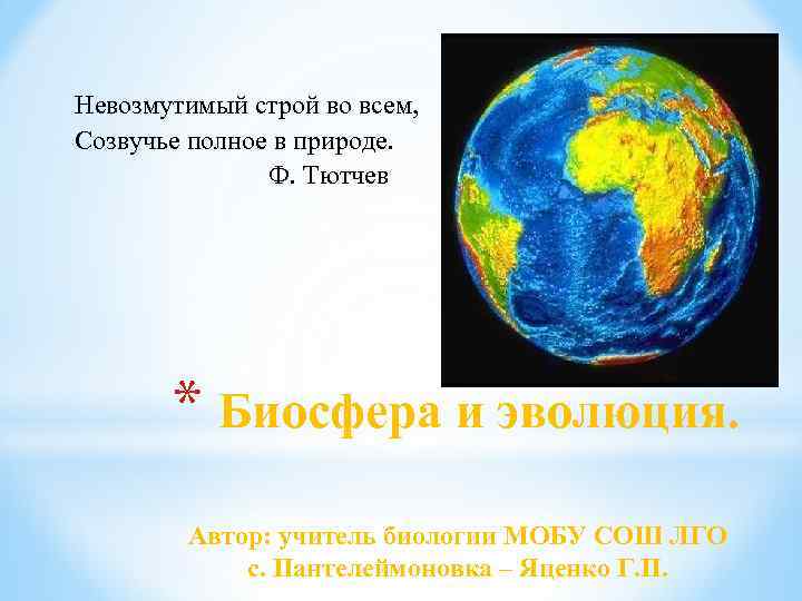 Невозмутимый строй во всем, Созвучье полное в природе. Ф. Тютчев * Биосфера и эволюция.