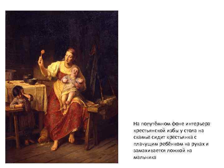 На полутёмном фоне интерьера крестьянской избы у стола на скамье сидит крестьянка с плачущим