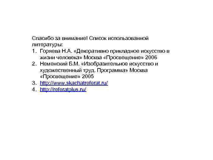 Спасибо за внимание! Список использованной литературы: 1. Горяева Н. А. «Декоративно прикладное искусство в