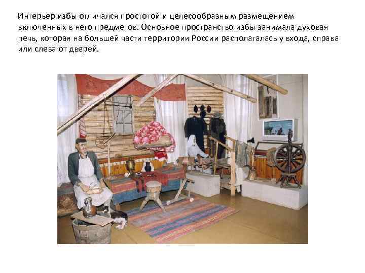 Интерьер избы отличался простотой и целесообразным размещением включенных в него предметов. Основное пространство избы
