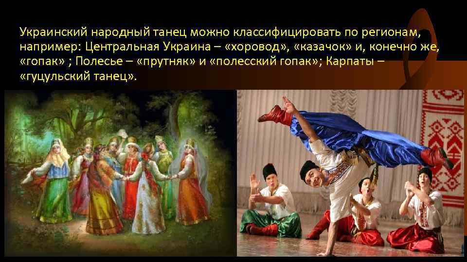 Украинский народный танец можно классифицировать по регионам, например: Центральная Украина – «хоровод» , «казачок»