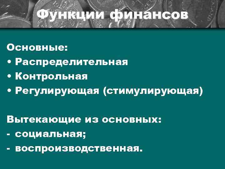 Функции финансов Основные: • Распределительная • Контрольная • Регулирующая (стимулирующая) Вытекающие из основных: -