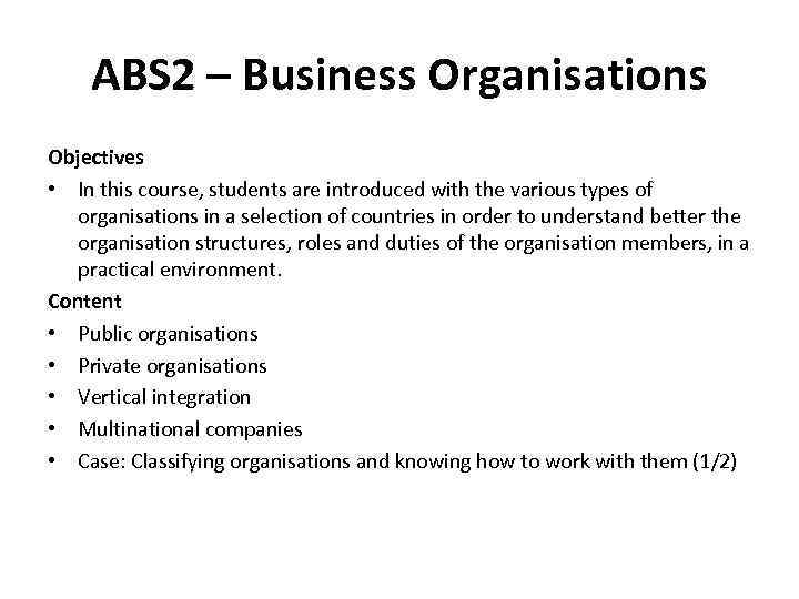 ABS 2 – Business Organisations Objectives • In this course, students are introduced with