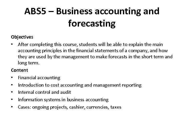 ABS 5 – Business accounting and forecasting Objectives • After completing this course, students