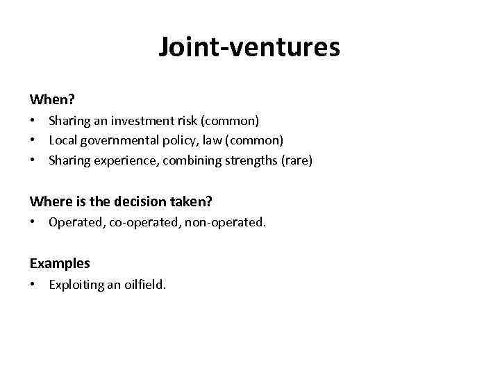 Joint-ventures When? • Sharing an investment risk (common) • Local governmental policy, law (common)