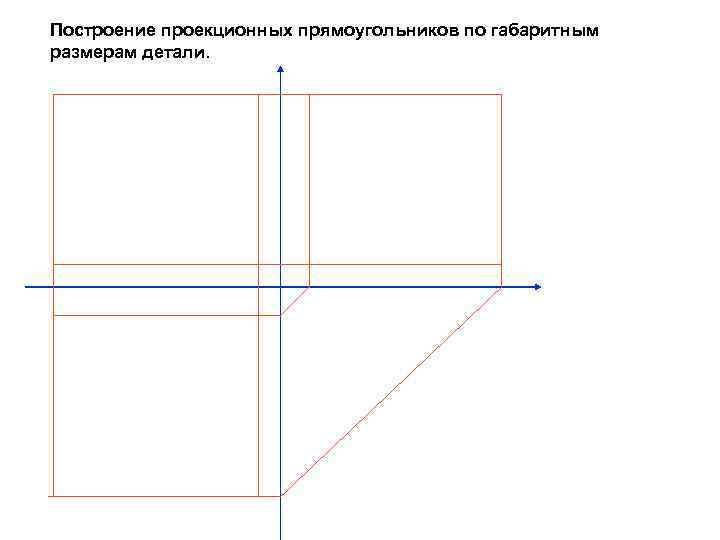 Построение проекционных прямоугольников по габаритным размерам детали. 