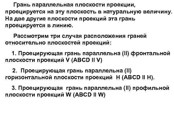 Грань параллельная плоскости проекции, проецируется на эту плоскость в натуральную величину. На две другие