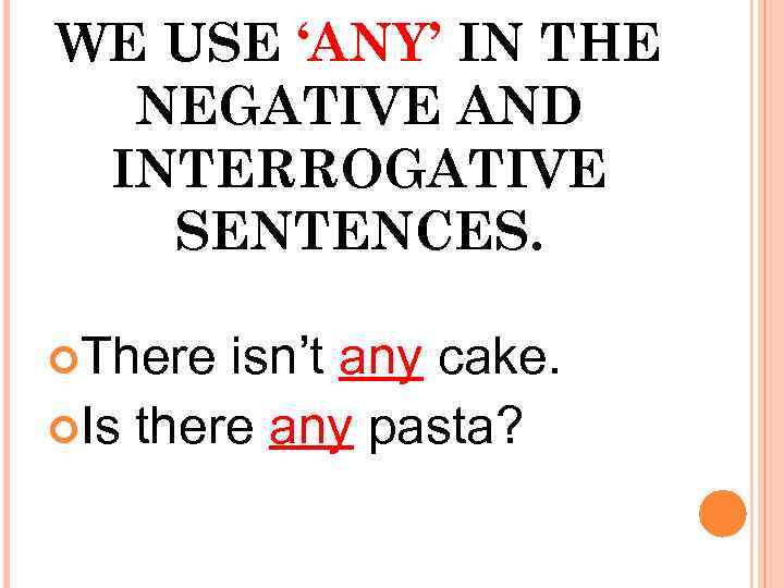 WE USE ‘ANY’ IN THE NEGATIVE AND INTERROGATIVE SENTENCES. There isn’t any cake. Is