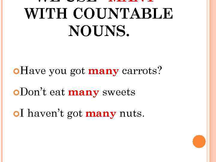 WE USE “MANY” WITH COUNTABLE NOUNS. Have you got many carrots? Don’t eat many