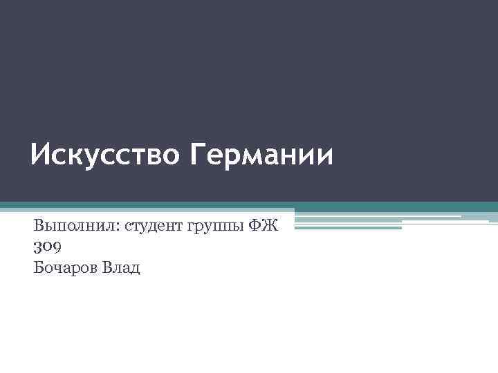 Искусство Германии Выполнил: студент группы ФЖ 309 Бочаров Влад 