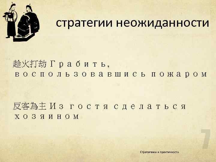 стратегии неожиданности 趁火打劫 Грабить, воспользовавшись пожаром 反客為主 Из гостя сделаться хозяином Стратагемы и практичность